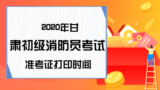 2020年甘肃初级消防员考试准考证打印时间