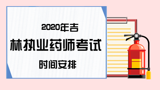 2020年吉林执业药师考试时间安排