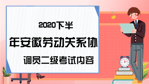 2020下半年安徽劳动关系协调员二级考试内容