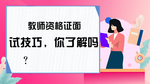 教师资格证面试技巧，你了解吗?