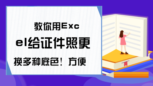 教你用Excel给证件照更换多种底色！方便又省钱