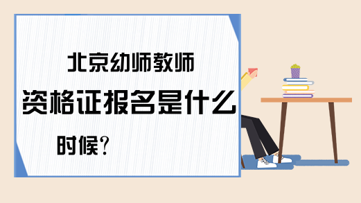 北京幼师教师资格证报名是什么时候？