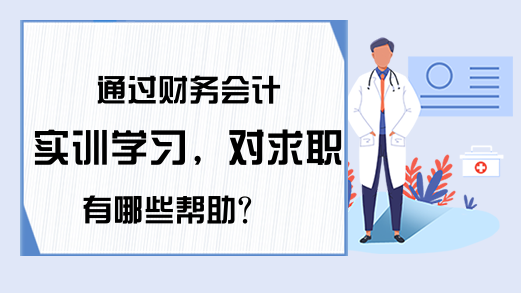 通过财务会计实训学习，对求职有哪些帮助?