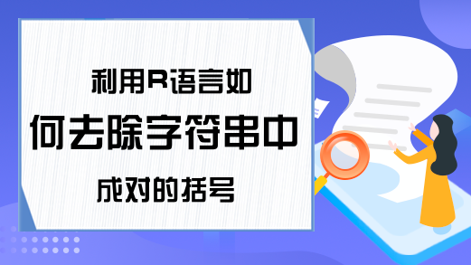 利用R语言如何去除字符串中成对的括号