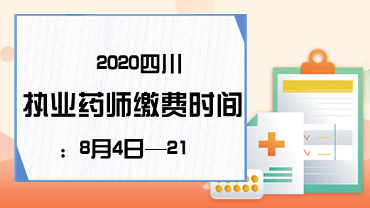2020四川执业药师缴费时间：8月4日—21日