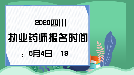 2020四川执业药师报名时间：8月4日—19日
