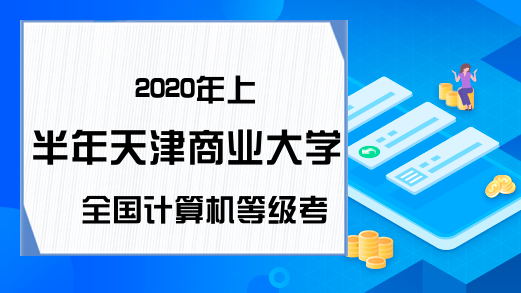 2020年上半年天津商业大学全国计算机等级考试报名公告