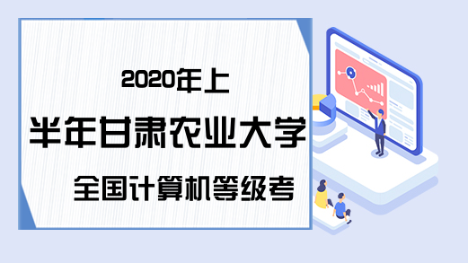 2020年上半年甘肃农业大学全国计算机等级考试准考证打印