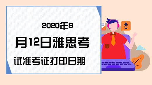 2020年9月12日雅思考试准考证打印日期已公布