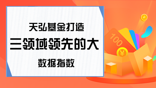 天弘基金打造三领域领先的大数据指数