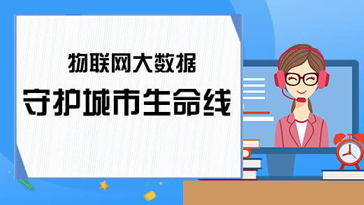 物联网大数据守护城市生命线