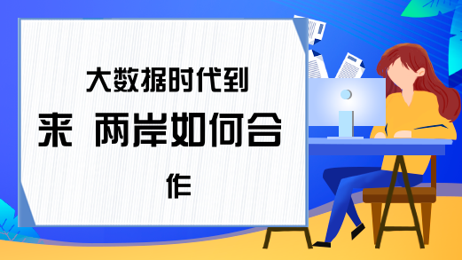 大数据时代到来 两岸如何合作