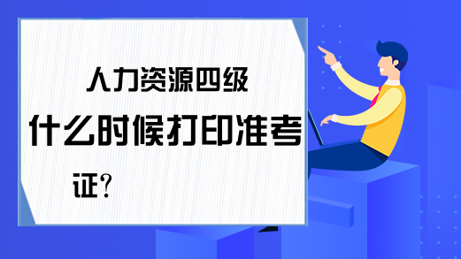 人力资源四级什么时候打印准考证?