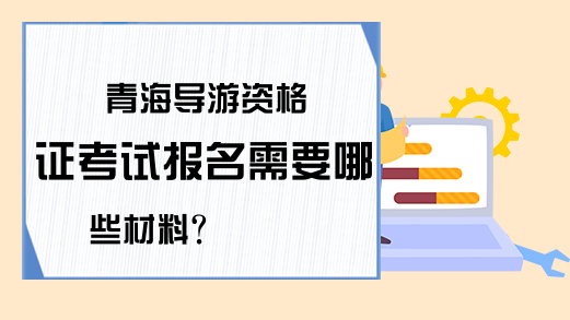 青海导游资格证考试报名需要哪些材料?