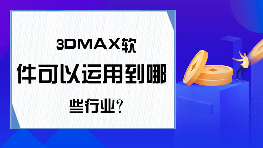 3DMAX软件可以运用到哪些行业?