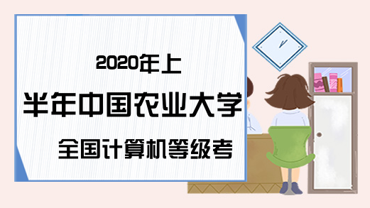 2020年上半年中国农业大学全国计算机等级考试报名时间