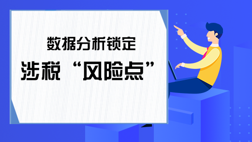 数据分析锁定涉税“风险点”