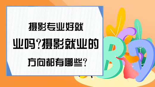 摄影专业好就业吗?摄影就业的方向都有哪些?