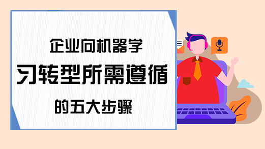 企业向机器学习转型所需遵循的五大步骤