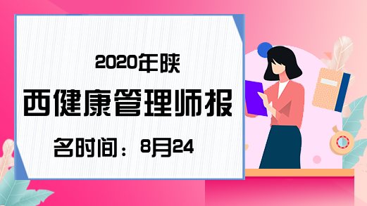 2020年陕西健康管理师报名时间：8月24-28日