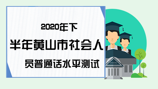 2020年下半年黄山市社会人员普通话水平测试证书领取时间
