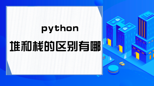 python堆和栈的区别有哪些