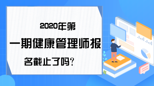 2020年第一期健康管理师报名截止了吗?