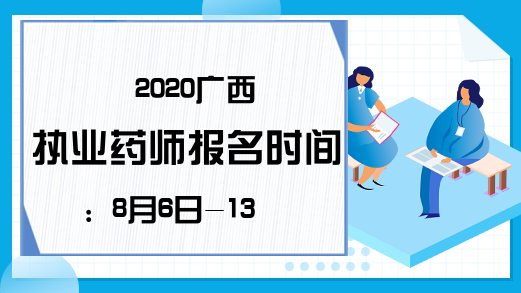 2020广西执业药师报名时间：8月6日-13日