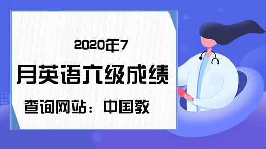 2020年7月英语六级成绩查询网站：中国教育考试网