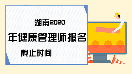 湖南2020年健康管理师报名截止时间