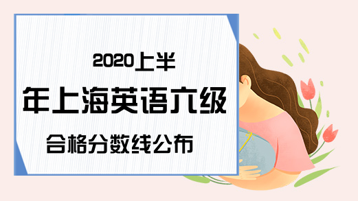 2020上半年上海英语六级合格分数线公布