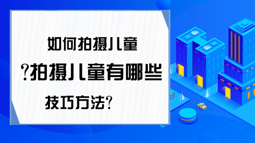 如何拍摄儿童?拍摄儿童有哪些技巧方法?