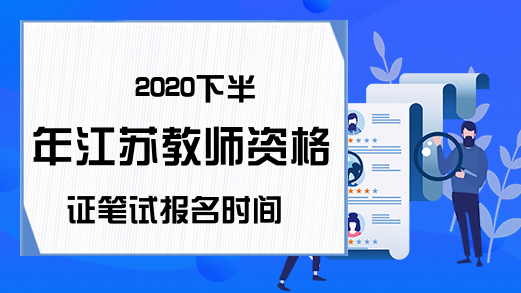 2020下半年江苏教师资格证笔试报名时间