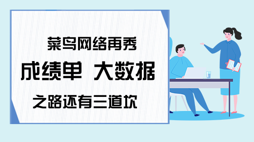 菜鸟网络再秀成绩单 大数据之路还有三道坎