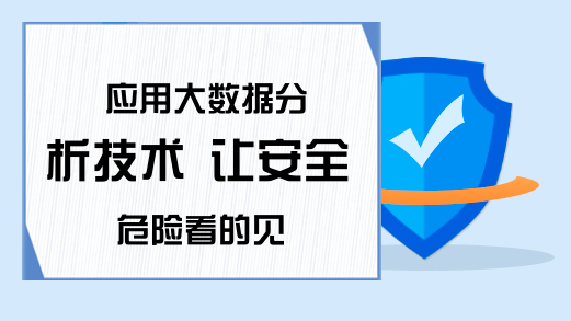 应用大数据分析技术 让安全危险看的见