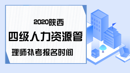 2020陕西四级人力资源管理师补考报名时间