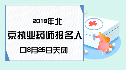 2019年北京执业药师报名入口8月25日关闭！