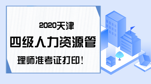 2020天津四级人力资源管理师准考证打印!
