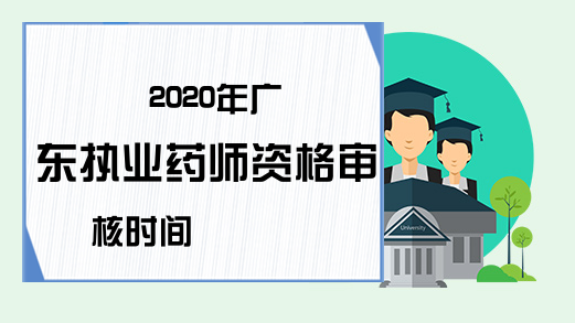 2020年广东执业药师资格审核时间