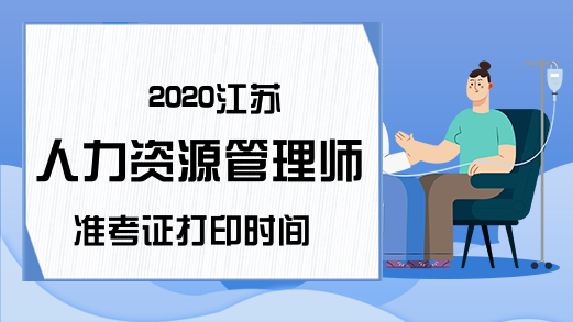 2020江苏人力资源管理师准考证打印时间