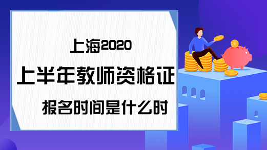 上海2020上半年教师资格证报名时间是什么时候？