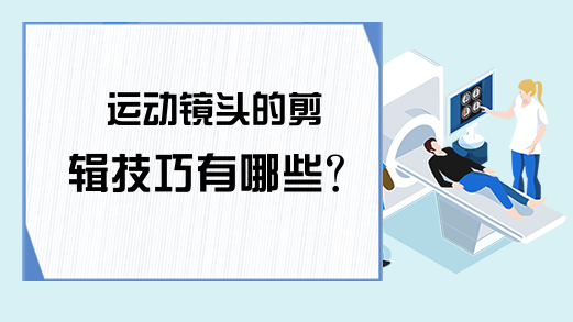 运动镜头的剪辑技巧有哪些？