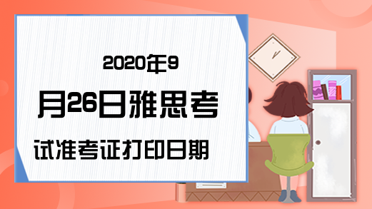 2020年9月26日雅思考试准考证打印日期已公布