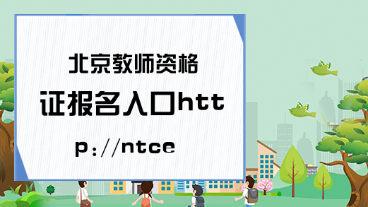 北京教师资格证报名入口http://ntce.neea.edu.cn/