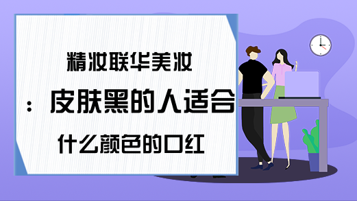 精妆联华美妆：皮肤黑的人适合什么颜色的口红