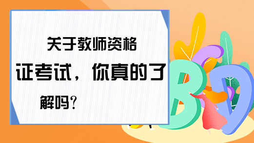 关于教师资格证考试，你真的了解吗?