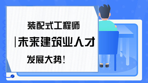 装配式工程师|未来建筑业人才发展大势!