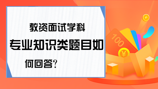 教资面试学科专业知识类题目如何回答?