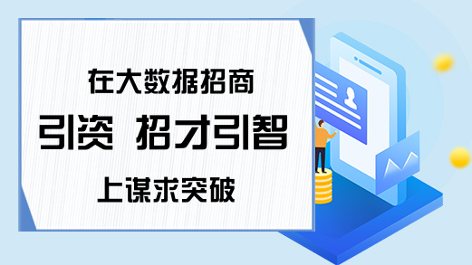 在大数据招商引资 招才引智上谋求突破