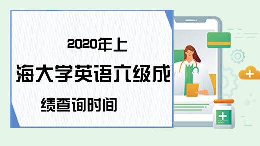 2020年上海大学英语六级成绩查询时间